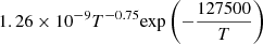 $ 1.26 \times 10^{-9} T^{-0.75} {\exp \left(-\frac{127500}{T}\right)} $