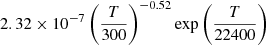 $ 2.32 \times 10^{-7} \left(\frac{T}{300}\right)^{-0.52} {\exp \left(\frac{T}{22400}\right)} $