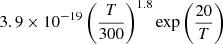 $ 3.9 \times 10^{-19} \left(\frac{T}{300}\right)^{1.8} {\exp \left(\frac{20}{T}\right)} $