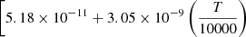 $ \left[ 5.18 \times 10^{-11} + 3.05 \times 10^{-9} \left(\frac{T}{10000}\right) \right. $