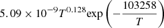 $ 5.09 \times 10^{-9} T^{0.128} {\exp \left(-\frac{103258}{T}\right)} $