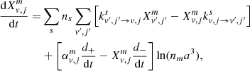 $$ \begin{aligned} \frac{\mathrm{d}X_{v,j}^m}{\mathrm{d}t} =&\sum \limits _{s} n_{s}\sum \limits _{v^{\prime },j^{\prime }}\left[k^{s}_{v^{\prime }, j^{\prime }\rightarrow v,j}X_{v^{\prime },j^{\prime }}^m-X_{v,j}^mk^{s}_{v,j\rightarrow v^{\prime },j^{\prime }}\right]\nonumber \\&+ \left[\alpha _{v,j}^m\frac{d_{+}}{\mathrm{d}t} -X_{v,j}^m\frac{d_{-}}{\mathrm{d}t}\right]\ln (n_{m}a^3), \end{aligned} $$