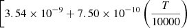 $ \left[ 3.54 \times 10^{-9} + 7.50 \times 10^{-10} \left(\frac{T}{10000}\right) \right. $
