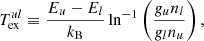 $$ \begin{aligned} T^{ul}_{\rm ex} \equiv \frac{E_u-E_l}{k_{\rm B}}\ln ^{-1}\left(\frac{g_un_l}{g_ln_u}\right), \end{aligned} $$