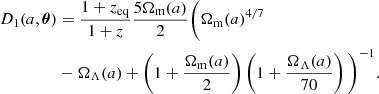 $$ \begin{aligned} D_1 (a, {\boldsymbol {\theta }}) &= \frac {1 + z_{\mathrm {eq}}}{1 + z} \frac {5 \Omega _{\mathrm {m}}(a)}{2} \Bigg (\Omega _{\mathrm {m}}(a)^{4/7} \\ & - \Omega _{\mathrm {\Lambda }}(a) + \left (1 + \frac {\Omega _{\mathrm {m}}(a)}{2} \right ) \left (1 + \frac {\Omega _{\mathrm {\Lambda }}(a)}{70} \right ) \Bigg )^{-1}. \end{aligned} $$