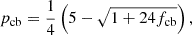 $$ p_{\mathrm {cb}} = \frac {1}{4} \left (5 - \sqrt {1 + 24 f_{\mathrm {cb}}} \right ), $$
