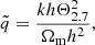 $$ {\tilde {q}} = \frac {k h \Theta _{2.7}^2}{\Omega _{\mathrm {m}}h^2}, $$