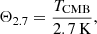 $$ \Theta _{2.7} = \frac {T_{\mathrm {CMB}}}{2.7 {\mathrm {\, K}}}, $$