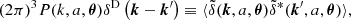 $$ (2 \pi )^3 P(k, a, {\boldsymbol {\theta }}) \delta ^{\mathrm {D}} \left ({\boldsymbol {k}} - {\boldsymbol {k}}^\prime \right )\equiv \langle {\tilde {\delta }}({\boldsymbol {k}}, a, {\boldsymbol {\theta }}) {\tilde {\delta }}^\ast ({\boldsymbol {k}}^\prime , a, {\boldsymbol {\theta }}) \rangle , $$