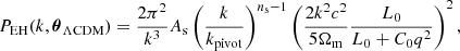 $$ P_{\mathrm {EH}} (k, {\boldsymbol {\theta }}_{\mathrm {\Lambda CDM}}) = \frac {2 \pi ^2}{k^3} A_{\mathrm {s}} \left (\frac {k}{k_{\mathrm {pivot}}} \right )^{n_{\mathrm {s}} - 1} \left (\frac {2 k^2 c^2}{5 \Omega _{\mathrm {m}}} \frac {L_0}{L_0 + C_0 q^2}\right )^2, $$