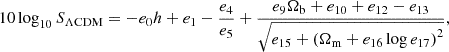 $$ 10 \log _{10} S_{\mathrm {\Lambda CDM}} = - e_0 h + e_1 - \frac {e_4}{e_5} + \frac {e_9 \Omega _{\mathrm {b}} + e_{10} + e_{12} - e_{13}}{\sqrt {e_{15} + \left (\Omega _{\mathrm {m}} + e_{16} \log e_{17} \right )^2}}, $$