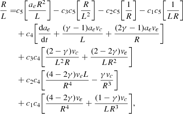 $$ \begin{aligned} \frac{R}{L} =&{ c_5 \biggl [\frac{a_e R^2}{L}\biggr ]} - {c_3 c_5 \biggl [\frac{R}{L^2}\biggr ]} - {c_2 c_5\biggl [\frac{1}{R}\biggr ]} - {c_1 c_5\biggl [\frac{1}{LR}\biggr ]}{\nonumber }\\&+ c_4 \biggl [\frac{\mathrm{d}a_e}{\mathrm{d}t} + {\frac{(\gamma -1)a_e { v}_c}{L}} + \frac{(2\gamma -1)a_e { v}_e}{R}\biggr ] {\nonumber }\\&+ c_3 c_4\biggl [ \frac{(2-\gamma ) { v}_c }{L^2 R} + {\frac{(2-2\gamma ) { v}_e }{LR^2}}\biggr ] {\nonumber }\\&+ c_2 c_4\biggl [{\frac{(4-2\gamma ) { v}_e L}{R^4}} - {\frac{\gamma { v}_c}{R^3}}\biggr ] {\nonumber }\\&+ c_1 c_4\biggl [{\frac{(4-2\gamma ) { v}_e}{R^4}} + {\frac{(1-\gamma ){ v}_c}{LR^3}}\biggr ], \end{aligned} $$
