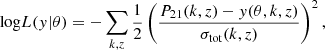 $$ \begin{aligned} {\log }L(y | \theta ) = - \sum _{k,z} \frac{1}{2} \left( \frac{P_{21}(k,z) - y(\theta , k,z )}{\sigma _{\rm tot}(k,z)} \right)^2, \end{aligned} $$