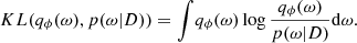 $$ \begin{aligned} KL(q_{\phi }(\mathrm{{\omega }}), p(\mathrm{{\omega }} | D) ) = \int \!q_{\phi }(\mathrm{{\omega }}) \log \frac{q_{\phi }(\mathrm{{\omega }})}{p(\mathrm{{\omega }} | D) } \mathrm{{d\omega }}. \end{aligned} $$
