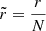 $ \tilde{r} = \frac{r}{N} $