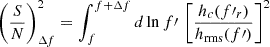 $$ \begin{aligned} \left(\frac{S}{N}\right)_{\Delta f}^2= \int _{f}^{f+\Delta f} d\ln f\prime \, \left[ \frac{h_c(f\prime _r)}{h_{\rm rms}(f\prime )} \right]^2 \end{aligned} $$