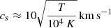 $$ c_s \approx 10 \sqrt {\frac {T}{10^4\,K}} \, \mathrm {km\,s^{-1}} $$