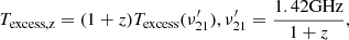 $$ \begin{aligned} T_{\rm {excess},z} = (1+z) T_{\rm {excess}}(\nu ^{\prime }_{21}), \nu ^{\prime }_{21} = \frac{1.42\mathrm{{GHz}}}{1+z}, \end{aligned} $$