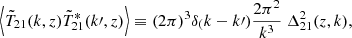 $$ \begin{aligned} \left< \tilde{T}_{21}(k, z) \tilde{T}^*_{21}(k\prime , z) \right> \equiv (2 \pi )^3 \delta _ (k - k\prime ) \frac{2 \pi ^2}{k^3} ~ \Delta ^2_{21}(z,k), \end{aligned} $$