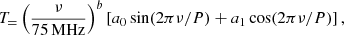 $$ \begin{aligned} T_ = \left( \frac{\nu }{75\, \mathrm{{MHz}}} \right)^b \left[ a_0 \sin ( 2 \pi \nu / P) + a_1 \cos ( 2 \pi \nu / P) \right], \end{aligned} $$