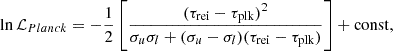 $$ \begin{aligned} \ln {\mathcal{L} }_{Planck} = -\frac{1}{2} \left[ \frac{ (\tau _{\rm {rei}} - \tau _{\rm {plk}})^2 }{\sigma _u \sigma _l + (\sigma _u - \sigma _l) (\tau _{\rm {rei}} - \tau _{\rm {plk}}) } \right] + \mathrm{{const}}, \end{aligned} $$