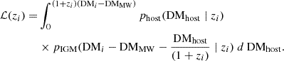 $$ \begin{aligned}{\cal {{L}}}(z_i) = &\int _0^{(1+z_i){({\mathrm {DM}}_i-{\mathrm {DM_{MW}}})}} p_{\mathrm {host}}({\mathrm {DM_{host}}} \mid z_i) \\ &\times p_{\mathrm {IGM}}({{\mathrm {DM}}_i-{\mathrm {DM_{MW}}} - \frac {\mathrm {DM_{host}}}{(1+z_i)}}\mid z_i)\ d\ {\mathrm {DM_{host}}}. \end{aligned} $$