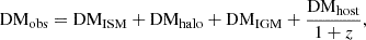 $$ {\mathrm {DM_{obs} = DM_{ISM} + DM_{halo} + DM_{IGM}}} + \frac {{\mathrm {DM_{host}}}}{1+z}, $$