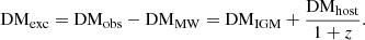 $$ {\mathrm {DM_{exc} = DM_{obs} - DM_{MW} = DM_{IGM}}} + \frac {{\mathrm {DM_{host}}}}{1+z}. $$
