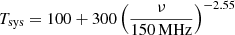 $ T_{\mathrm{sys}} = 100+300\left({\nu \over 150\,\mathrm{MHz}}\right)^{-2.55} $