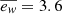 $ \overline{e_{\mathit{w}}} = 3.6 $