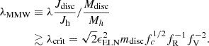 $$ \begin{aligned} \lambda _{\rm MMW}&\equiv \lambda \frac{J_{\rm disc}}{J_{\rm h}}/\frac{M_{\rm disc}}{M_{h}} \nonumber \\&\gtrsim \lambda _{\rm crit} = \sqrt{2} \epsilon _{\rm ELN}^2 m_{\rm disc} f_{c}^{1/2} f_{\rm R}^{-1} f_{\rm V}^{-2}. \end{aligned} $$