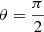 $ \theta=\frac{\pi}{2} $