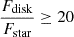 $ \frac{F_{\mathrm{disk}}}{F_{\mathrm{star}}} \ge 20 $