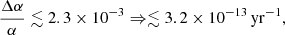 $$ \frac {\Delta \alpha }{\alpha }\lesssim 2.3\times 10^{-3} \Rightarrow \lesssim 3.2\times 10^{-13}\,{\mathrm {yr}}^{-1}, $$