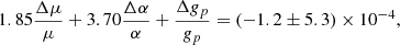 $$ 1.85\frac {\Delta \mu }{\mu }+3.70\frac {\Delta \alpha }{\alpha }+\frac {\Delta g_p}{g_p}= (-1.2\pm 5.3)\times 10^{-4}, $$