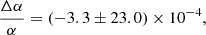 $$ \frac {\Delta \alpha }{\alpha }=(-3.3\pm 23.0)\times 10^{-4}, $$