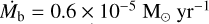 $\[\dot{M}_{\mathrm{b}}=0.6 \times 10^{-5} \mathrm{M}_{\odot} ~\mathrm{yr}^{-1}\]$
