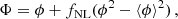 $$ \begin{aligned} \Phi = \phi + f_{\rm NL} ( \phi ^2 - \langle \phi \rangle ^2) \,, \end{aligned} $$