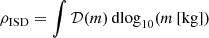 $$ \begin{aligned} \rho _{\mathrm{ISD} }&= \int \mathcal{D} (m)\,\mathrm{dlog} _{10}(m\,[\mathrm{kg}]) \end{aligned} $$