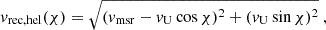 $$ \begin{aligned} v_{\mathrm{rec,hel} }(\chi )=\sqrt{(v_{\mathrm{msr} }-v_{\mathrm{U} }\cos \chi )^2 + (v_{\mathrm{U} }\sin \chi )^2} \ , \end{aligned} $$