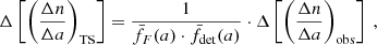 $$ \begin{aligned} \Delta \left[\left(\frac{\Delta n}{\Delta a}\right)_{\mathrm{TS} }\right] = \frac{1}{\bar{f}_{F}(a) \cdot \bar{f}_{\mathrm{det} }(a)} \cdot \Delta \left[\left(\displaystyle \frac{\Delta n}{\Delta a}\right)_{\mathrm{obs} }\right] \ , \end{aligned} $$