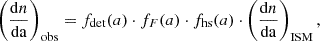 $$ \begin{aligned} \left(\frac{\mathrm{d}{n}}{\mathrm{d{a}}}\right)_{\mathrm{obs} }=f_{\mathrm{det} }(a) \cdot f_{F}(a) \cdot f_{\mathrm{hs} }(a) \cdot \left(\frac{\mathrm{d}{n}}{\mathrm{d{a}}}\right)_{\mathrm{ISM} }, \end{aligned} $$