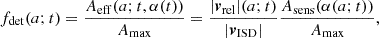 $$ \begin{aligned} f_{\mathrm{det} }(a; t) = \frac{A_{\mathrm{eff} }(a; t, \alpha (t))}{A_{\max }} = \frac{|{\boldsymbol{v}_{\mathrm{rel} }|(a; t)}}{|{\boldsymbol{v}_{\mathrm{ISD} }|}} \frac{A_{\mathrm{sens} }(\alpha (a; t))}{A_{\max }}, \end{aligned} $$