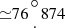 $ {\simeq }76{{\circ \atop \cdot }}874 $