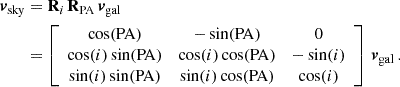 $$ \begin{aligned} \boldsymbol {v}_{\mathrm {{sky}}} &= \boldsymbol {\mathbf {{R}}}_{\mathit {i}}\,\boldsymbol {\mathbf {{R}}}_{{\mathrm {PA}}}\,\boldsymbol {v}_{\mathrm {{gal}}} \\ &= \left [\begin {array}{ccc} \cos ({\mathrm {PA}}) & -\sin ({\mathrm {PA}}) & 0 \\ \cos (i)\sin ({\mathrm {PA}}) & \cos (i)\cos ({\mathrm {PA}}) & -\sin (i) \\ \sin (i)\sin ({\mathrm {PA}}) & \sin (i)\cos ({\mathrm {PA}}) & \cos (i) \\ \end {array}\right ] \,\boldsymbol {v}_{\mathrm {{gal}}}\,. \end{aligned} $$
