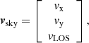 $$ \boldsymbol {v}_{\mathrm {{sky}}} = \left [\begin {array}{c} v_{\mathrm {{x}}} \\ v_{\mathrm {{y}}} \\ v_{\mathrm {{LOS}}} \\ \end {array}\right ], $$