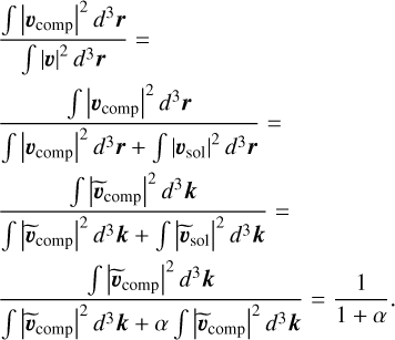 $\[\begin{aligned}& \frac{\int\left|\boldsymbol{v}_{\text {comp }}\right|^2 d^3 \boldsymbol{r}}{\int|\boldsymbol{v}|^2 d^3 \boldsymbol{r}}= \\& \frac{\int\left|\boldsymbol{v}_{\text {comp }}\right|^2 d^3 \boldsymbol{r}}{\int\left|\boldsymbol{v}_{\text {comp }}\right|^2 d^3 \boldsymbol{r}+\int\left|\boldsymbol{v}_{\text {sol }}\right|^2 d^3 \boldsymbol{r}}= \\& \frac{\int\left|\widetilde{\boldsymbol{v}}_{\text {comp }}\right|^2 d^3 \boldsymbol{k}}{\int\left|\widetilde{\boldsymbol{v}}_{\text {comp }}\right|^2 d^3 \boldsymbol{k}+\int\left|\widetilde{\boldsymbol{v}}_{\text {sol }}\right|^2 d^3 \boldsymbol{k}}= \\& \frac{\int\left|\widetilde{\boldsymbol{v}}_{\text {comp }}\right|^2 d^3 \boldsymbol{k}}{\int\left|\widetilde{\boldsymbol{v}}_{\text {comp }}\right|^2 d^3 \boldsymbol{k}+\alpha \int\left|\widetilde{\boldsymbol{v}}_{\text {comp }}\right|^2 d^3 \boldsymbol{k}}=\frac{1}{1+\alpha}.\end{aligned}\]$