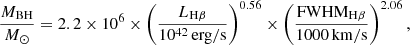 $$ \frac {M_{{\mathrm {BH}}}}{M_{\odot }} = 2.2 \times 10^{6} \times \left (\frac {L_{{\mathrm {H}}\beta }}{10^{42}\,{\mathrm {erg/s}}} \right )^{0.56} \times \left (\frac {{\mathrm {FWHM}}_{{\mathrm {H}}\beta }}{1000\,{\mathrm {km/s}}} \right )^{2.06}, $$