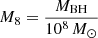 $ M_8 = \frac {M_{{\mathrm {BH}}}}{10^8\,M_\odot } $