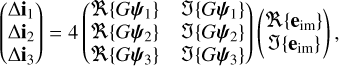 $\[\left(\begin{array}{l}\Delta \mathbf{i}_1 \\\Delta \mathbf{i}_2 \\\Delta \mathbf{i}_3\end{array}\right)=4\left(\begin{array}{ll}\Re\left\{G \boldsymbol{\psi}_1\right\} & \mathfrak{J}\left\{G \boldsymbol{\psi}_1\right\} \\\Re\left\{G \boldsymbol{\psi}_2\right\} & \mathfrak{J}\left\{G \boldsymbol{\psi}_2\right\} \\\Re\left\{G \boldsymbol{\psi}_3\right\} & \mathfrak{J}\left\{G \boldsymbol{\psi}_3\right\}\end{array}\right)\binom{\Re\left\{\mathbf{e}_{\mathrm{im}}\right\}}{\mathfrak{J}\left\{\mathbf{e}_{\mathrm{im}}\right\}},\]$